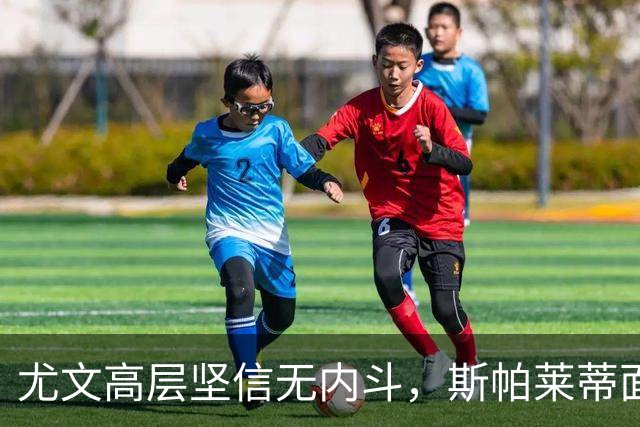 尤文高层坚信无内斗，斯帕莱蒂面临关键考验